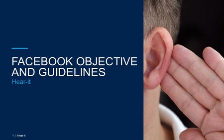 FACEBOOK OBJECTIVE AND GUIDELINES Hear-it 1. FACEBOOK OBJECTIVES KPI’S POST REACH PAGE REACH FREQUENCY INTERACTIONS ENGAGEMENT RATE RESPONSE TIME LINK.