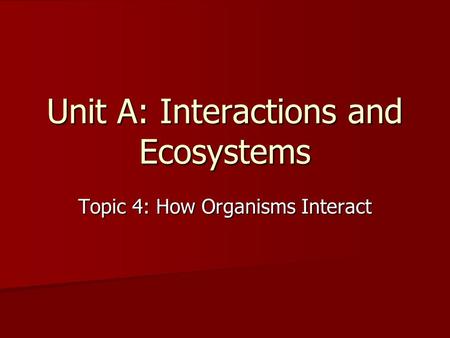Unit A: Interactions and Ecosystems Topic 4: How Organisms Interact.