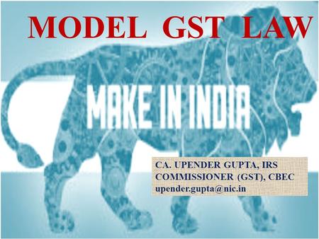MODEL GST LAW CA. UPENDER GUPTA, IRS COMMISSIONER (GST), CBEC