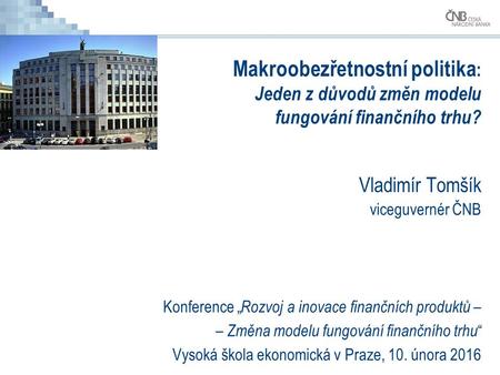 Makroobezřetnostní politika : Jeden z důvodů změn modelu fungování finančního trhu? Vladimír Tomšík viceguvernér ČNB Konference „ Rozvoj a inovace finančních.