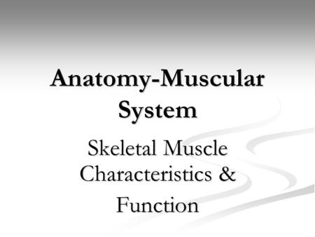 Anatomy-Muscular System Skeletal Muscle Characteristics & Function.