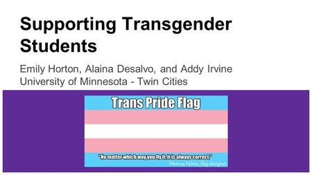 Supporting Transgender Students Emily Horton, Alaina Desalvo, and Addy Irvine University of Minnesota - Twin Cities.