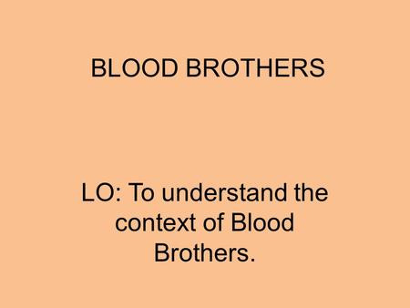 BLOOD BROTHERS LO: To understand the context of Blood Brothers.