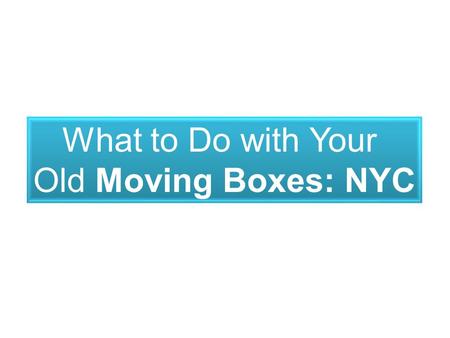 What to Do with Your Old Moving Boxes: NYC. While you’re all stressed out on what to do with all your used moving boxes, NYC has lots of alternative ways.