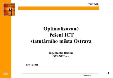 Prezentace 1 Optimalizované řešení ICT statutárního města Ostrava Ing. Martin Rubina OVANET a.s. květen 2011.
