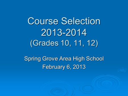 Course Selection 2013-2014 (Grades 10, 11, 12) Spring Grove Area High School February 6, 2013.
