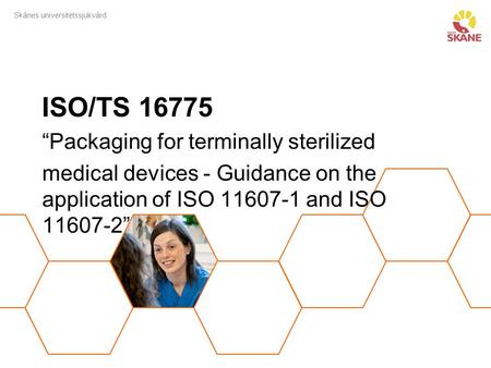 Skånes universitetssjukvård ISO/TS 16775 “Packaging for terminally sterilized medical devices - Guidance on the application of ISO 11607-1 and ISO 11607-2”