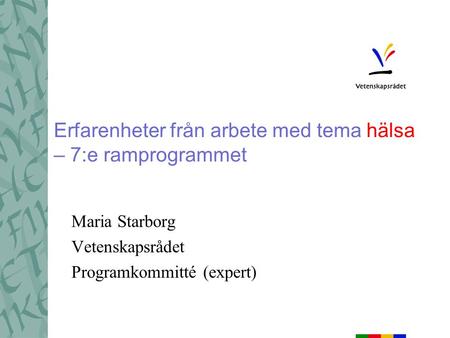 Maria Starborg Vetenskapsrådet Programkommitté (expert) Erfarenheter från arbete med tema hälsa – 7:e ramprogrammet.