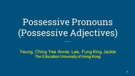Possessive Pronouns (Possessive Adjectives) Yeung, Ching Yee Annie; Lee, Fung King Jackie The Education University of Hong Kong 1.