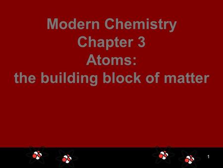 1 Modern Chemistry Chapter 3 Atoms: the building block of matter.