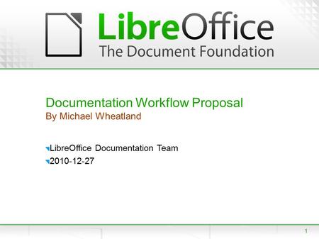 1 Documentation Workflow Proposal By Michael Wheatland LibreOffice Documentation Team 2010-12-27.