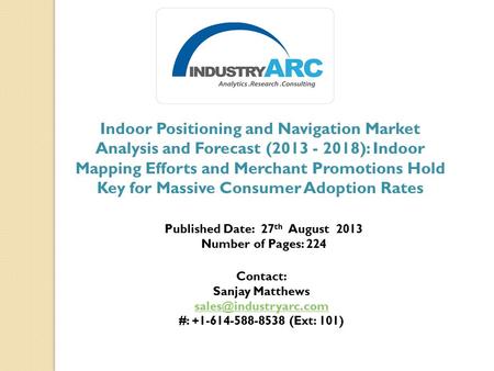 Indoor Positioning and Navigation Market Analysis and Forecast (2013 - 2018): Indoor Mapping Efforts and Merchant Promotions Hold Key for Massive Consumer.
