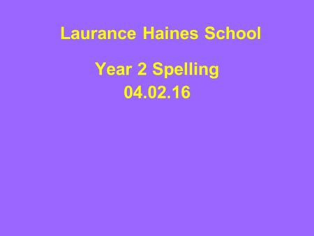 Laurance Haines School Year 2 Spelling 04.02.16. Most people read words more accurately than they spell them. The younger pupils are, the truer this is.