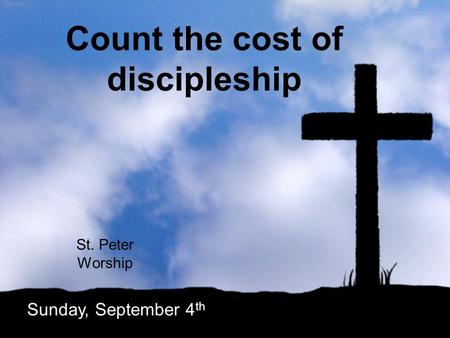 Count the cost of discipleship St. Peter Worship Sunday, September 4 th.