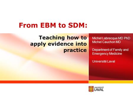 From EBM to SDM: Michel Labrecque MD PhD Michel Cauchon MD Department of Family and Emergency Medicine Université Laval Teaching how to apply evidence.
