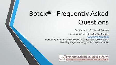 Botox® - Frequently Asked Questions Presented by: Dr. Suresh Koneru Advanced Concepts in Plastic Surgery  Named by his peers to the Super.