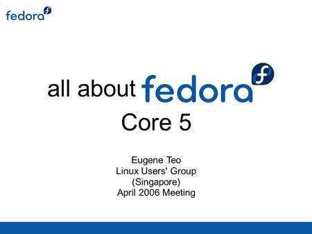All about Eugene Teo Linux Users' Group (Singapore) April 2006 Meeting Core 5.