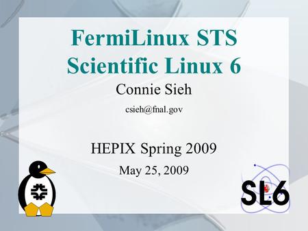 FermiLinux STS Scientific Linux 6 Connie Sieh HEPIX Spring 2009 May 25, 2009.