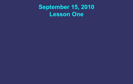 September 15, 2010 Lesson One. The Bible Author: How true: Main Character: Purpose: God the Holy Spirit Completely true Jesus Christ To save me through.