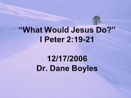 “What Would Jesus Do?” I Peter 2:19-21 12/17/2006 Dr. Dane Boyles.