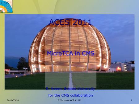 2011-03-10E. Hazen -- ACES 20111 ACES 2011 MicroTCA in CMS E. Hazen, Boston University for the CMS collaboration.