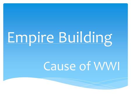 Empire Building Cause of WWI.  Industrial – Having to do with business or manufacturing  Revolution – a huge change in the way things are done  Industrial.