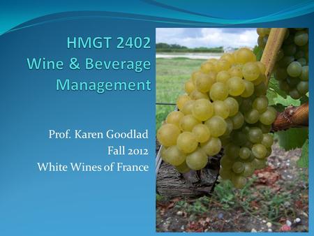 Prof. Karen Goodlad Fall 2012 White Wines of France.