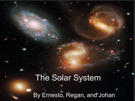 The Solar System By Ernesto, Regan, and Johan. What is a Solar System? The sun and the planets that orbit it. T.