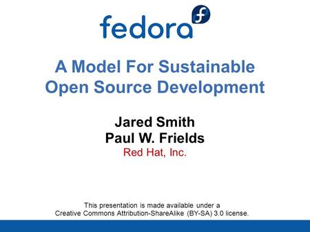 A Model For Sustainable Open Source Development Jared Smith Paul W. Frields Red Hat, Inc. This presentation is made available under a Creative Commons.
