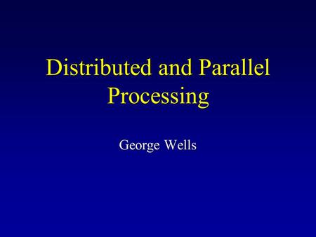 Distributed and Parallel Processing George Wells.