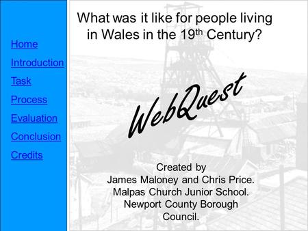 Home Introduction Task Process Evaluation Conclusion Credits What was it like for people living in Wales in the 19 th Century? Created by James Maloney.