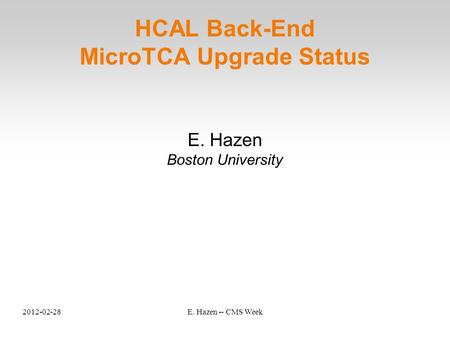 2012-02-28E. Hazen -- CMS Week HCAL Back-End MicroTCA Upgrade Status E. Hazen Boston University.