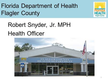 1 Robert Snyder, Jr. MPH Health Officer Florida Department of Health Flagler County.