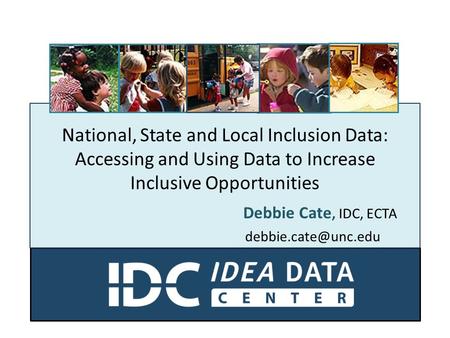 National, State and Local Inclusion Data: Accessing and Using Data to Increase Inclusive Opportunities Debbie Cate, IDC, ECTA