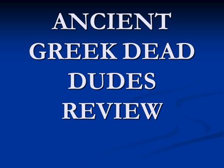ANCIENT GREEK DEAD DUDES REVIEW. SOCRATES Greek philosopher (a thinker or lover of wisdom) Greek philosopher (a thinker or lover of wisdom) Wanted people.