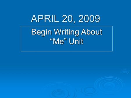 APRIL 20, 2009 Begin Writing About “Me” Unit. WE will begin a new unit- WRITING ABOUT ME!  Everyday you will be given a topic to write about yourself.