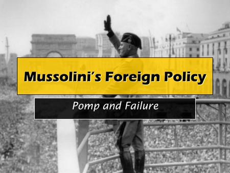 Mussolini’s Foreign Policy Pomp and Failure. Overview In this lesson, you will examine: Features of Mussolini’s early foreign policy Mussolini’s shift.
