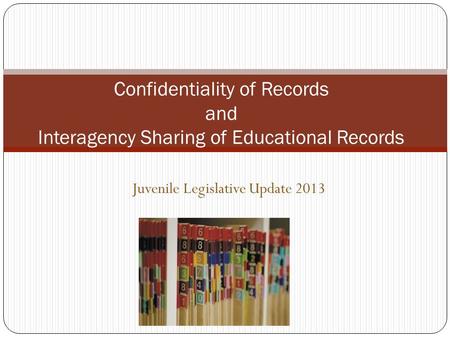 Juvenile Legislative Update 2013 Confidentiality of Records and Interagency Sharing of Educational Records.