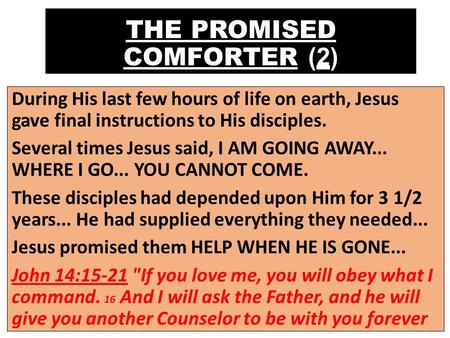 THE PROMISED COMFORTER (2) During His last few hours of life on earth, Jesus gave final instructions to His disciples. Several times Jesus said, I AM GOING.