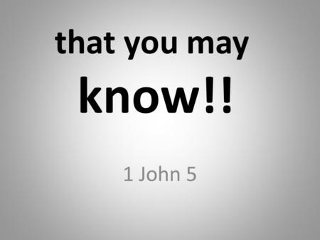 That you may know!! 1 John 5. 2 Great Questions 1) How do you know that you are a Christian? 2) If you were to die tonight, where would you spend eternity?