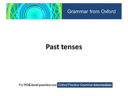 Past tenses For FCE-level practice see Oxford Practice Grammar Intermediate Grammar from Oxford.