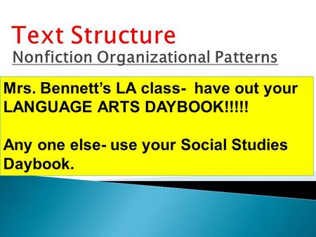 Nonfiction Organizational Patterns Mrs. Bennett’s LA class- have out your LANGUAGE ARTS DAYBOOK!!!!! Any one else- use your Social Studies Daybook.