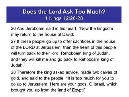 Does the Lord Ask Too Much? 1 Kings 12:26-28 26 And Jeroboam said in his heart, “Now the kingdom may return to the house of David: 27 If these people go.