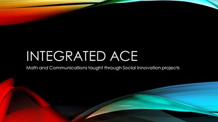 INTEGRATED ACE Math and Communications taught through Social Innovation projects.