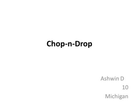 Chop-n-Drop Ashwin D 10 Michigan. Describe the problem you want to solve. The real world-problem may be one that all the people in your neighborhood face,