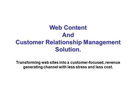 Web Content And Customer Relationship Management Solution. Transforming web sites into a customer-focused, revenue generating channel with less stress.