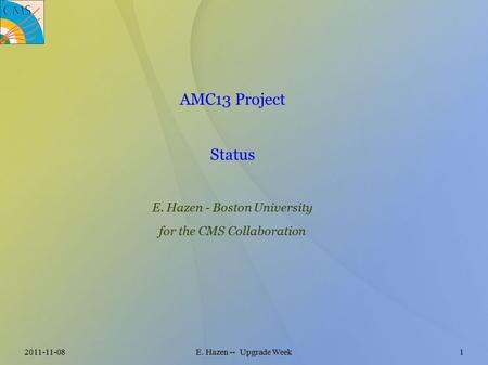 2011-11-08E. Hazen -- Upgrade Week1 AMC13 Project Status E. Hazen - Boston University for the CMS Collaboration.