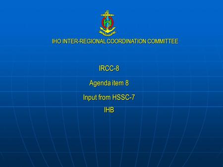 IHO INTER-REGIONAL COORDINATION COMMITTEE IRCC-8 Agenda item 8 Input from HSSC-7 IHB.