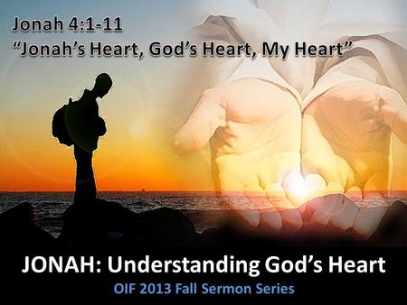 JONAH: Understanding God’s Heart OIF 2013 Fall Sermon Series.