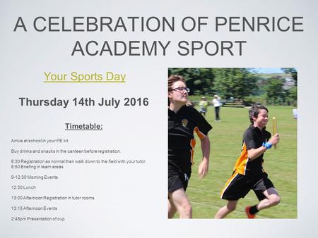 A CELEBRATION OF PENRICE ACADEMY SPORT Thursday 14th July 2016 Timetable: Arrive at school in your PE kit Buy drinks and snacks in the canteen before registration.